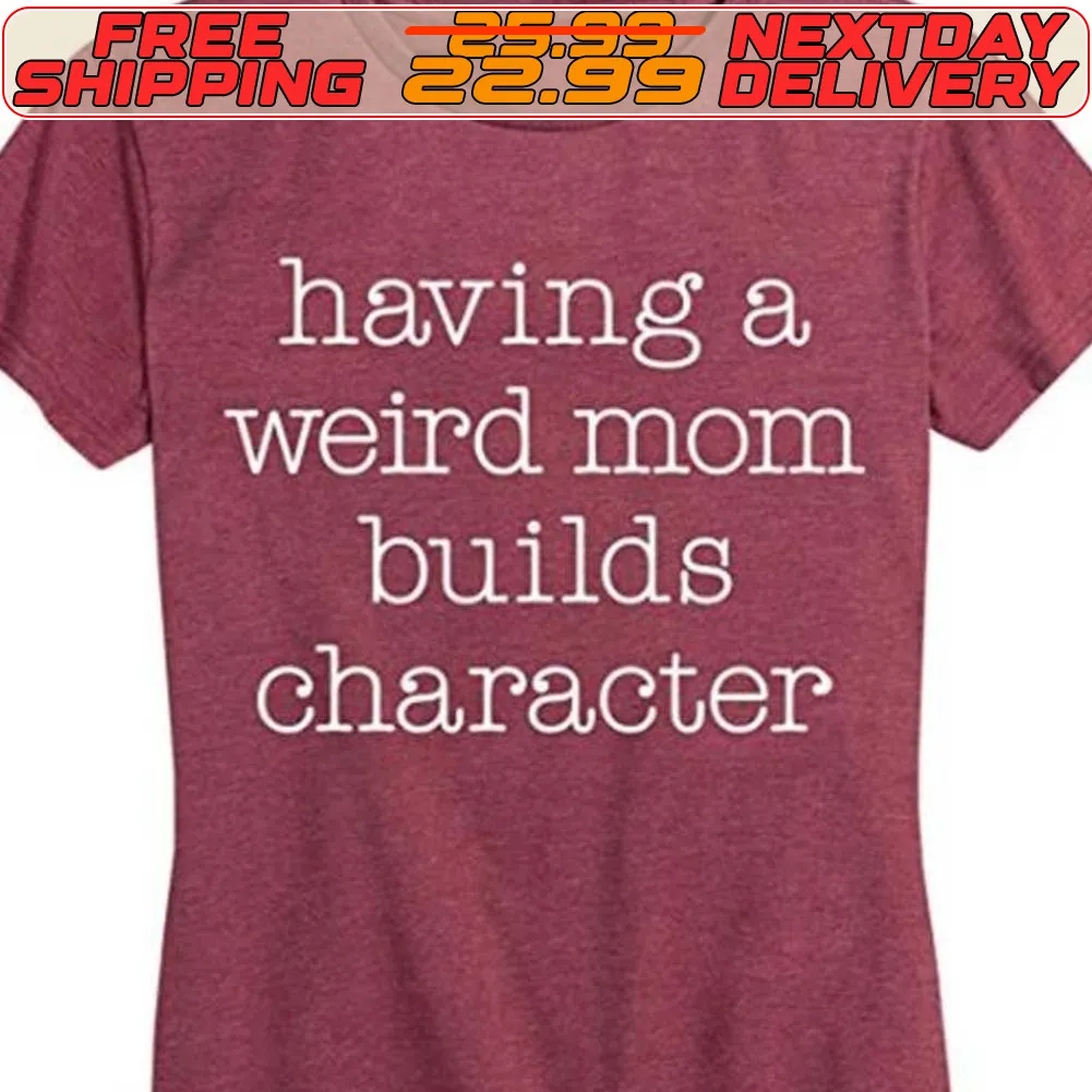 Having A Weird Mom Builds Character Shirt
