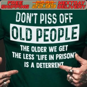 Don't Piss Off Old People The Older We Get The Less Life In Prison Is A Deterrent Shirt