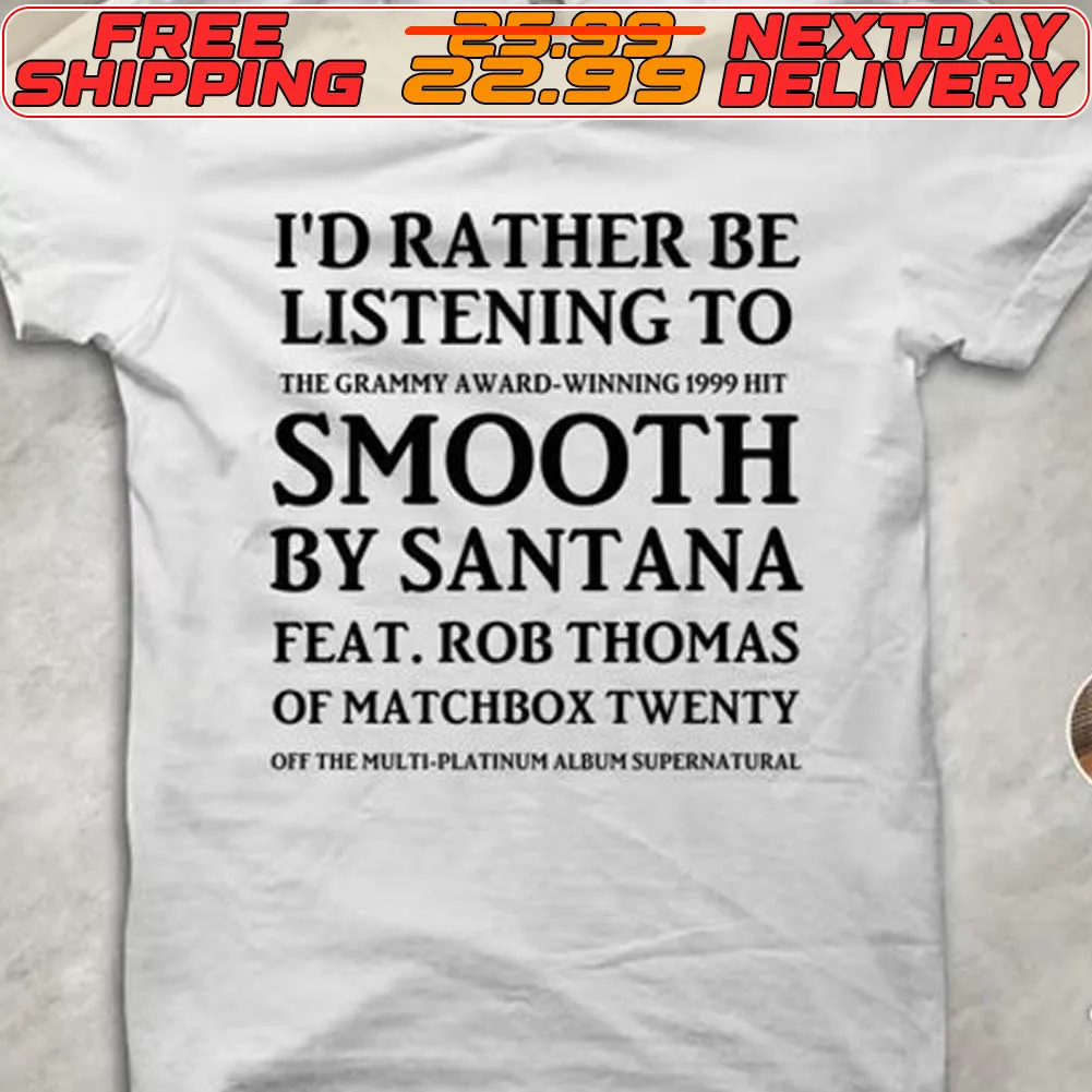 I'd Rather Be Listening To The Graphy Award Smooth By Santana Feat Rob Thomas Of Matchbox Twenty Shirt