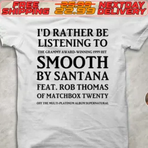 I'd Rather Be Listening To The Graphy Award Smooth By Santana Feat Rob Thomas Of Matchbox Twenty Shirt