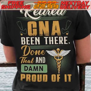 Retired GNA Been There Done That And Damn Proud Of It Shirt