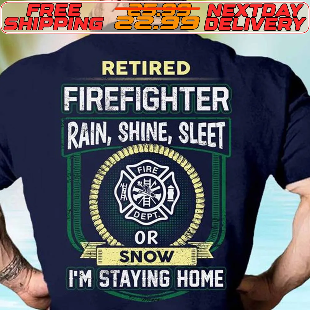 Retired Firefighter Rain Shine Sleet Or Snow I'm Staying Home Shirt