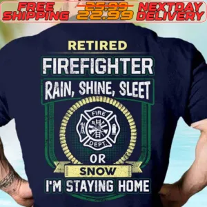 Retired Firefighter Rain Shine Sleet Or Snow I'm Staying Home Shirt