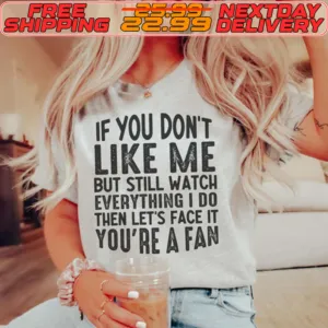 If You Don't Like Me But Still Watch Everything I Do Then Let's Face It You're A Fan Shirt