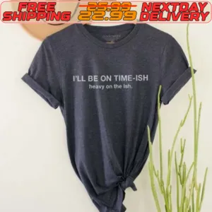 I'll Be On Time Ish Heavy On The Ish Shirt