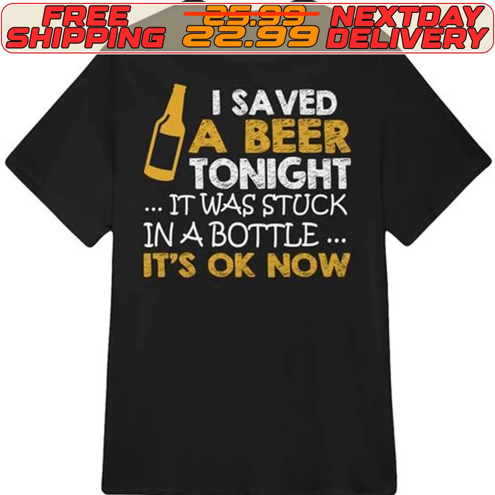 I Saved A Beer Tonight It Was Stuck In A Bottle It's Ok Now Shirt