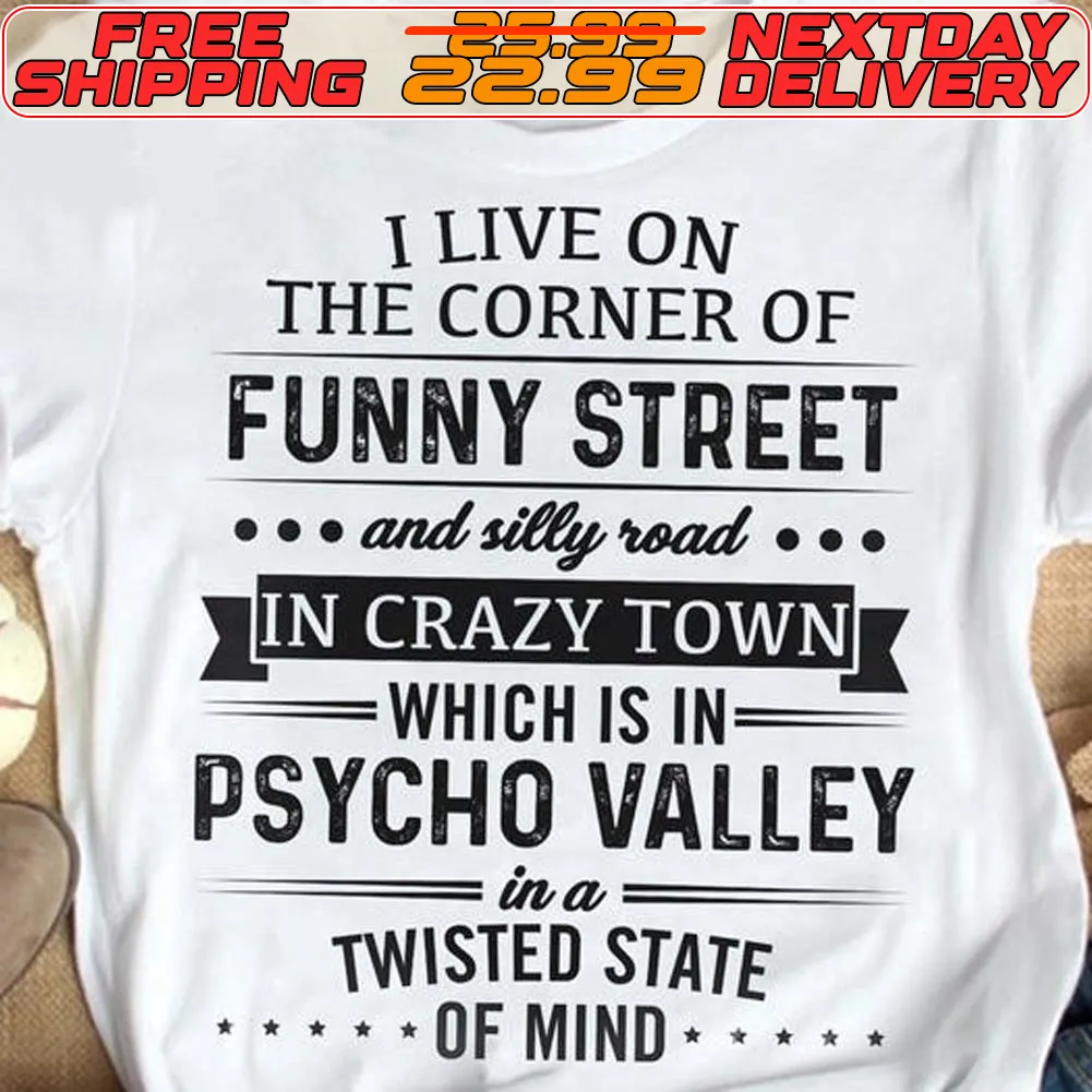 I Live On The Corner Of Funny Street And Silly Road Which Is In Psycho Valley In A Twisted State Of Mind Shirt