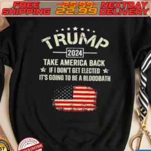 Trump 2024 Take America Back If I Don’t Get Elected It’s Going To Be A Bloodbath Shirt