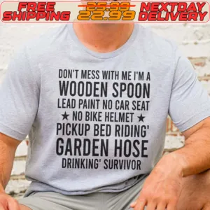 Don't Mess With Me I'm A Wooden Spoon Lead Paint No Car Seat No Bike Helmet Pickup Bed Riding Garden Hose Drinking Survivor Shirt