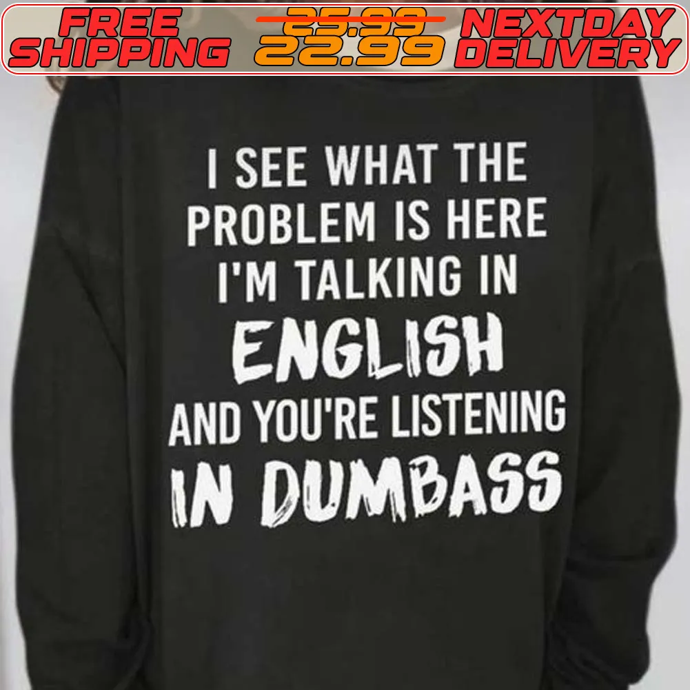 I See What The Problem Is Here I'm Talking In English And You're Listening In Dumbass Shirt