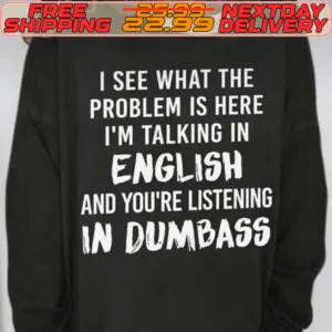 I See What The Problem Is Here I'm Talking In English And You're Listening In Dumbass Shirt