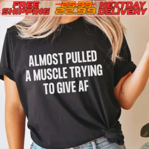 Almost Pulled A Muscle Trying To Give Af Shirt