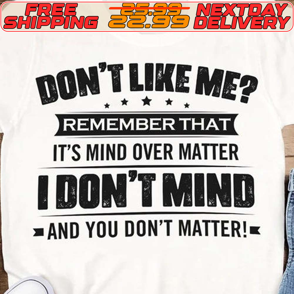 Don't Like Me Remember That It's Mind Over Matter I Don't Mind
And You Don't Matter Shirt Don't Like Me Remember That It's Mind Over Matter I Don't Mind And You Don't Matter Shirt