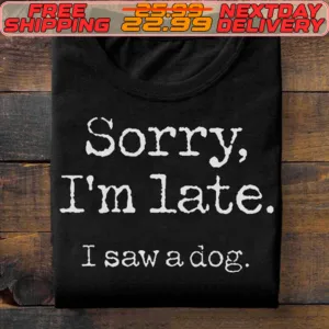 Sorry I'm Late I Saw A Dog Shirt