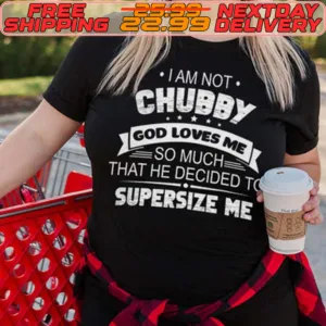 I Am Not Chubby God Loves Me So Much That He Decided To Supersize Me Shirt