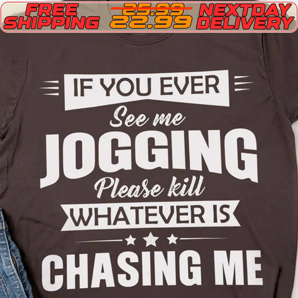 If You Evere See Me Jogging Please Kill Whatever Is Chasing Me Shirt