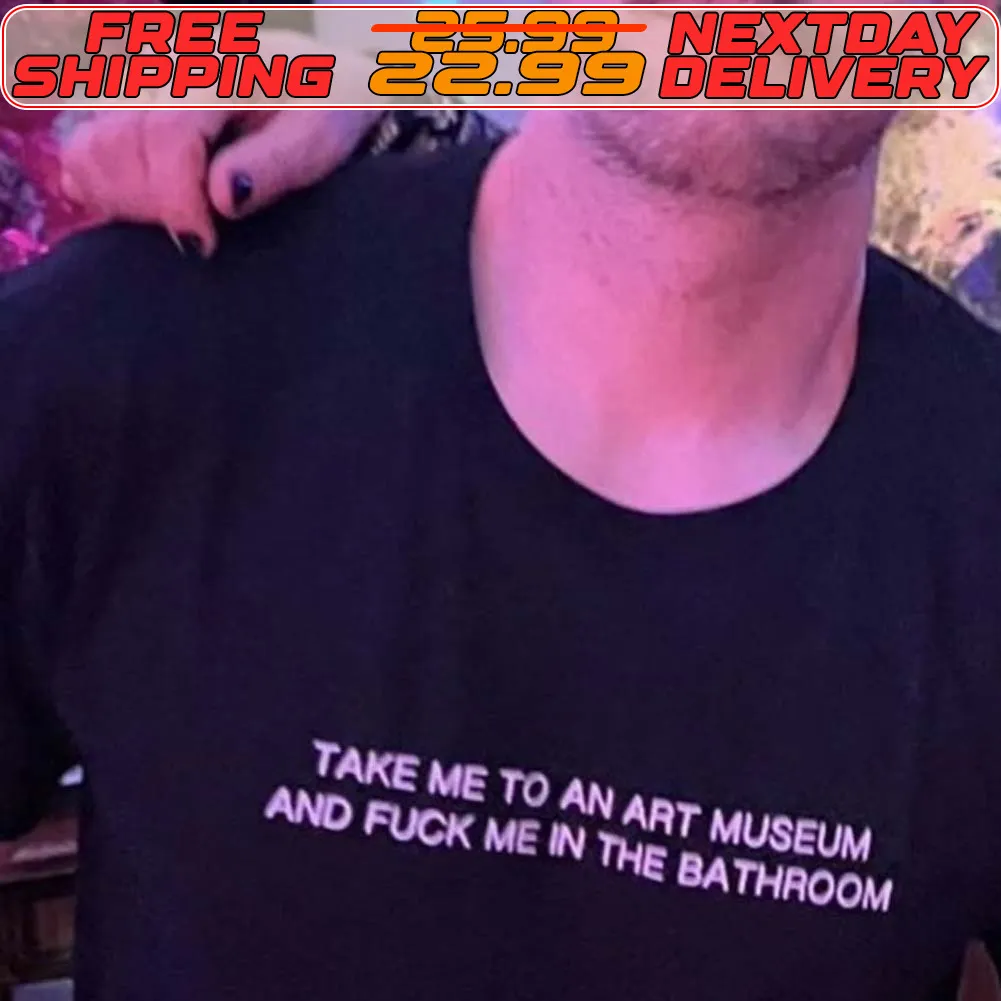 Take Me To An Art Museum And Fuck Me In The Bathroom Shirt