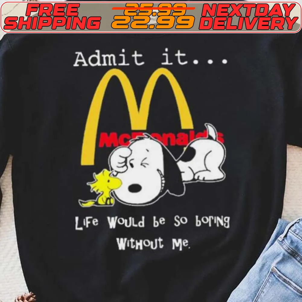 Snoopy And Woodstock Admit It Mcdonald’s Life Would Be So Boring Without Me Shirt
