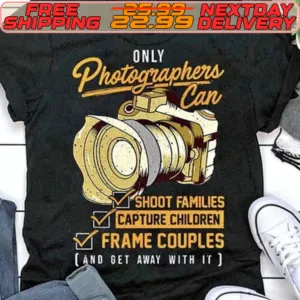 Only Photographers Can Shoot Families Capture Children Frame Couples And Get Away With It Shirt
