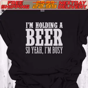 I'm Holding A Beer So Yeah I'm Busy Shirt