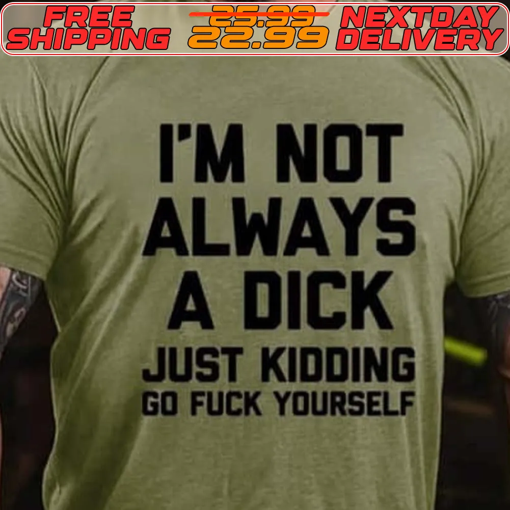 I'm Not Always A Dick Just Kidding Go Fuck Yourself Shirt