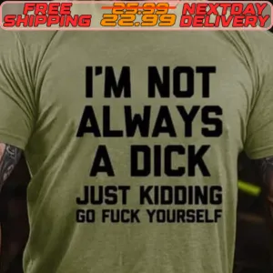 I'm Not Always A Dick Just Kidding Go Fuck Yourself Shirt