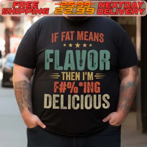 If Fat Means Flavor Then I'm Fucking Delicious Shirt