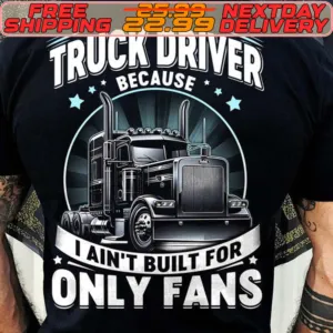 Truck Driver Because I Ain’t Built For Only Fans Shirt