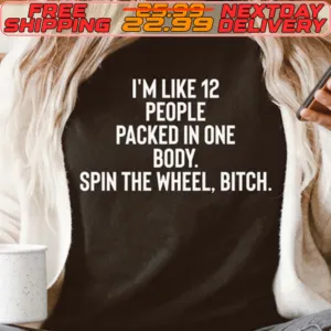 I'm Like 12 People Packed In One Body Spin The Wheel Bitch Shirt