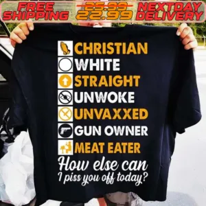 Christian White Straight Unwoke Unvaxxed Gun Owner Meat Eater How Else Can I Piss You Off Today Shirt