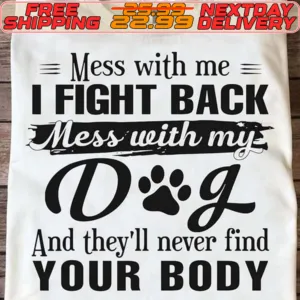 Mess With Me I Fight Back Mess With My Dog And They'll Never Find Your Body Shirt