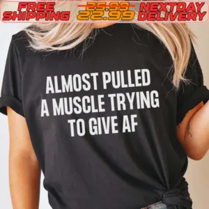 Almost Pulled A Muscle Trying To Give Af Shirt