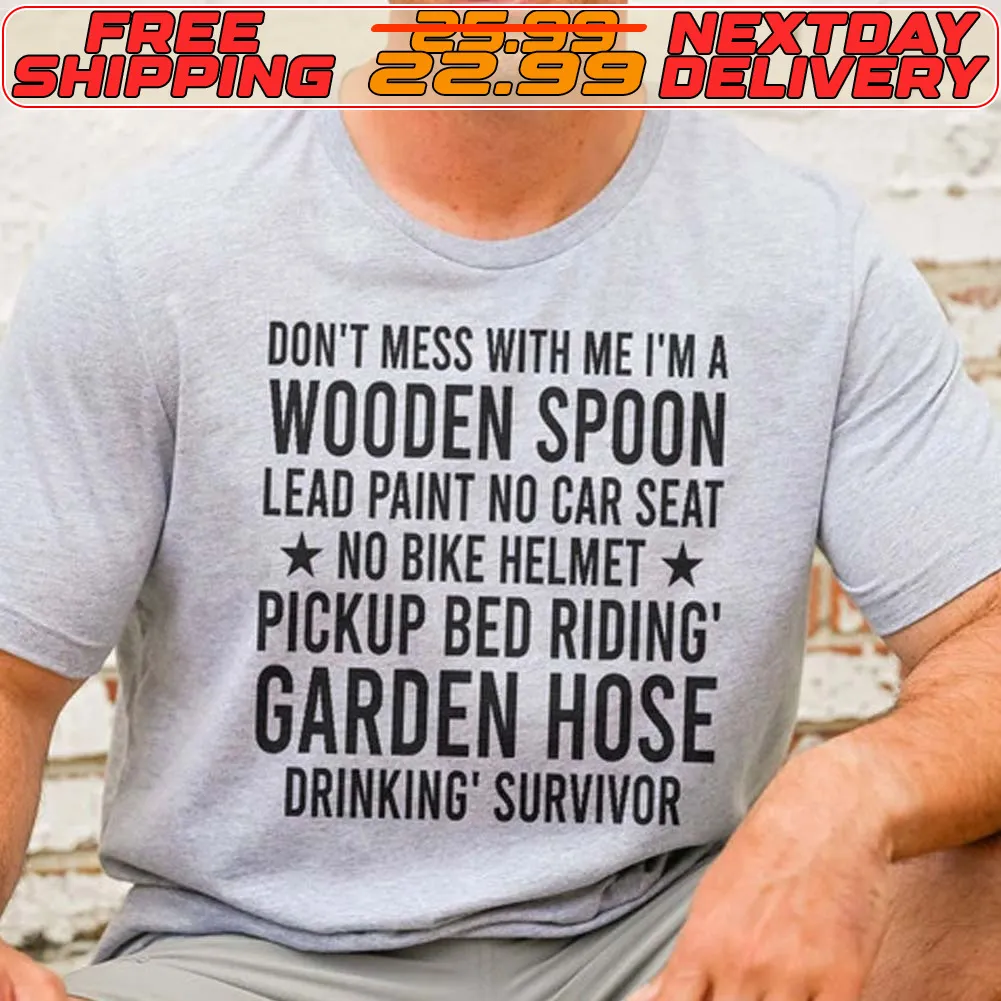 Don't Mess With Με Ι'μα Wooden Spoon Lead Paint No Car Seat No Bike Helmet Pickup Bed Riding Garden Hose Drinking Survivor Shirt