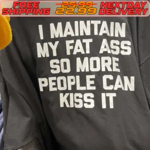 I Maintain My Fat Ass So More People Can Kiss It Shirt