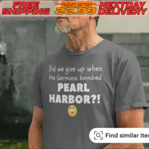 Did We Give Up When The Germans Bombed Pearl Harbor I Shirt