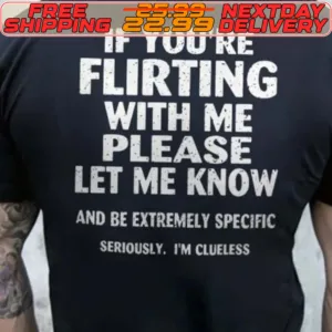 If You’re Flirting With Me Please Let Me Know And Be Extremely Specific Seriously Im Clueless Shirt