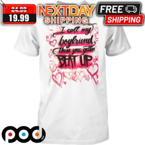 I Call My Boyfriend Then You Gettin Beat Up Shirt
