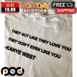 Kanye West They Act Like They Love You They Don't Even Like You Shirt