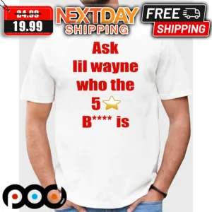 Ask Lil Wayne Who The 5 Stars Bitch Is Shirt