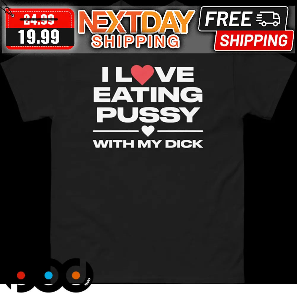 I Love Eating Pussy With My Dick Shirt