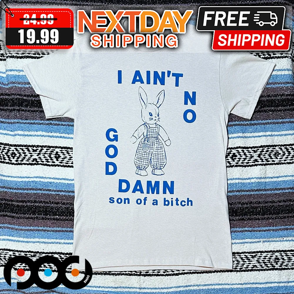 Bunny I Ain't No God Damn Son Of A Bitch Shirt