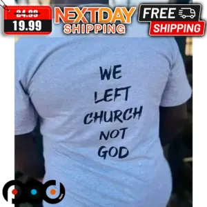 We Left Church Not God Shirt