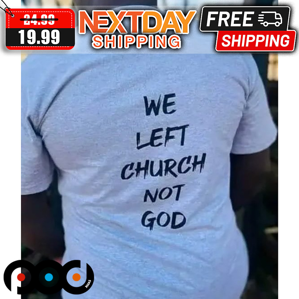 We Left Church Not God Shirt