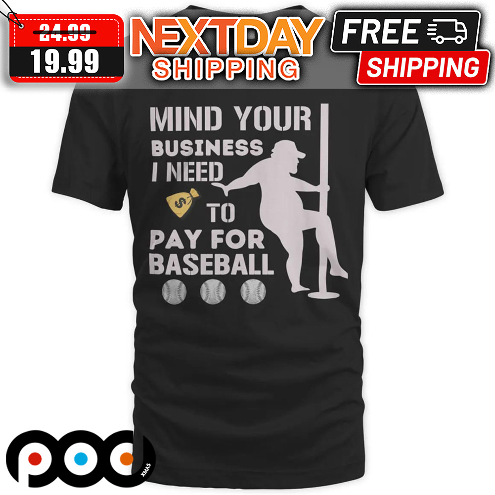 Mind Your Business I Need To Pay For Baseball Shirt