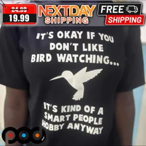 It's Okay If You Don't Like Bird Watching It's Kind Of A Smart People Hobby Anyway Shirt