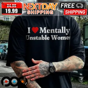 I Love Mentally Unstable Women Shirt