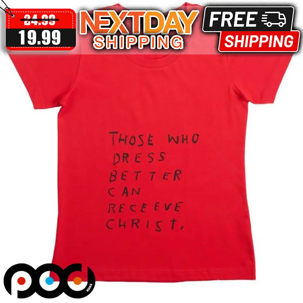 Jesus Those Who Dress Better Can Recieve Christ Shirt