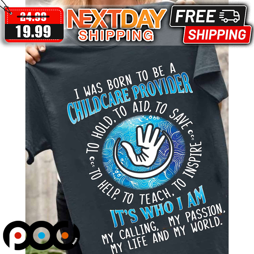 I Was Born To Be A Childcare Provider It's Who I Am My Calling my Passion My Life And My World Shirt
