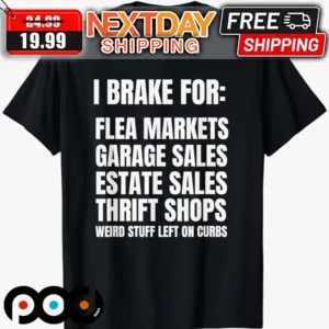 I Brake For Flea Markets Garage Sales Estate Sales Thrift Shops Weird Stuff Left On Curbs Shirt