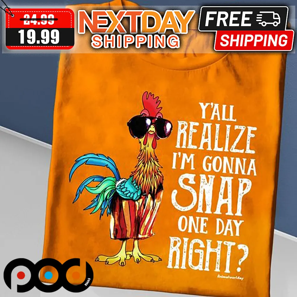 Chicken Y'all Realize I'm Gonna Snap One Day Right Shirt